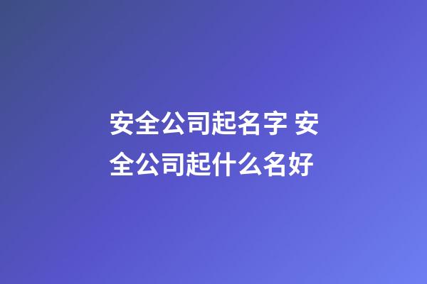 安全公司起名字 安全公司起什么名好-第1张-公司起名-玄机派